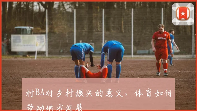 村BA对乡村振兴的意义,体育如何带动地方发展