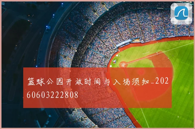 篮球公园开放时间与入场须知_20260603222808