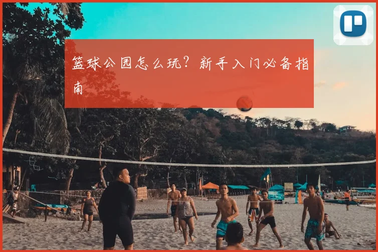 篮球公园怎么玩？新手入门必备指南