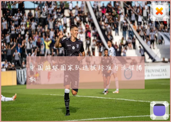 中国排球国家队选拔标准与流程揭秘