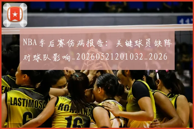 NBA季后赛伤病报告：关键球员缺阵对球队影响_20260521201032_20260606165639