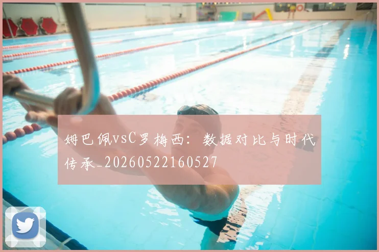 姆巴佩vsC罗梅西:数据对比与时代传承_20260522160527
