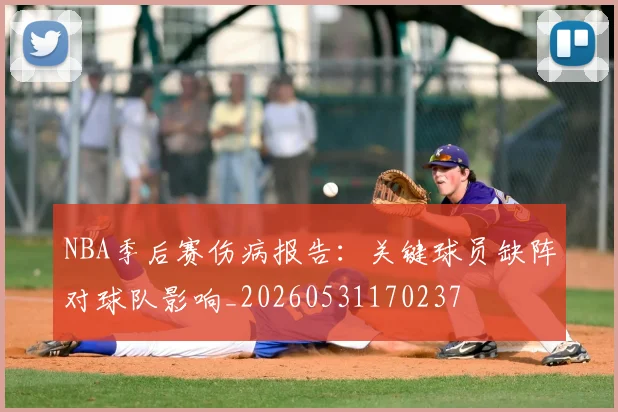 NBA季后赛伤病报告:关键球员缺阵对球队影响_20260531170237