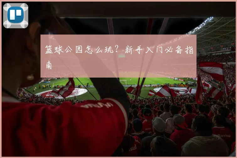 篮球公园怎么玩？新手入门必备指南