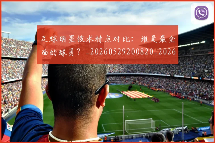 足球明星技术特点对比:谁是最全面的球员?_20260529200820_20260610170324
