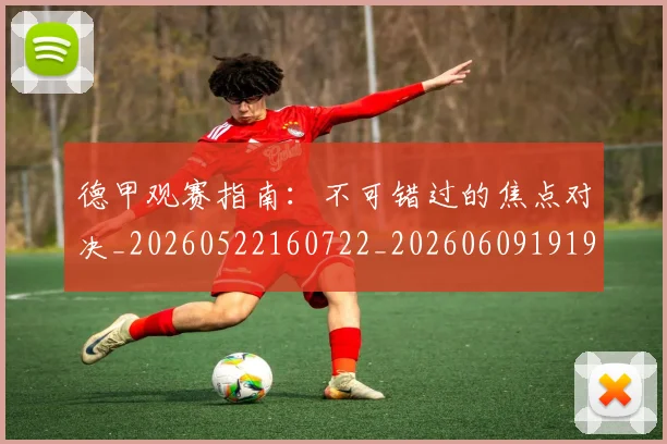 德甲观赛指南：不可错过的焦点对决_20260522160722_20260609191923
